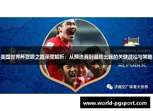 美国世界杯晋级之路深度解析:从预选赛到最终出线的关键战役与策略 美国世界杯晋级之路深度解析:从预选赛到最终出线的关键战役与策略