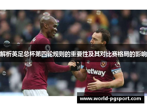 解析英足总杯第四轮规则的重要性及其对比赛格局的影响 解析英足总杯第四轮规则的重要性及其对比赛格局的影响