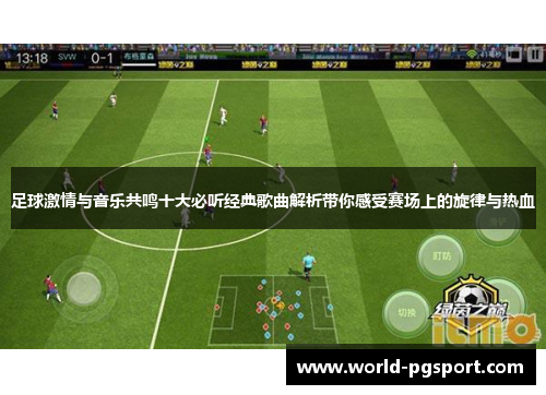 足球激情与音乐共鸣十大必听经典歌曲解析带你感受赛场上的旋律与热血 足球激情与音乐共鸣十大必听经典歌曲解析带你感受赛场上的旋律与热血