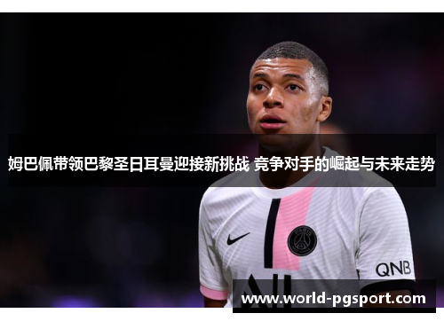 姆巴佩带领巴黎圣日耳曼迎接新挑战 竞争对手的崛起与未来走势