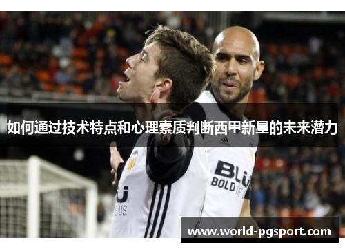 如何通过技术特点和心理素质判断西甲新星的未来潜力